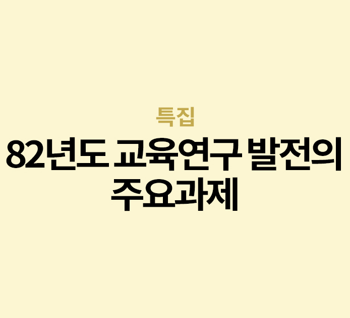 특집 - 82년도 교육연구 발전의 주요과제
