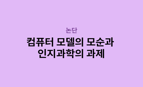 논단 - 컴퓨터 모델의 모순과 인지과학의 과제

