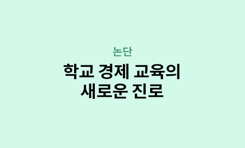 논단 - 학교 경제 교육의 새로운 진로