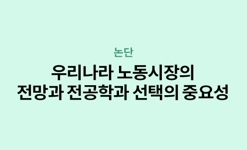 논단 - 우리나라 노동시장의 전망과 전공학과 선택의 중요성