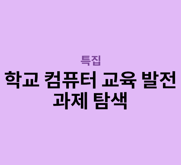 특집 - 학교 컴퓨터 교육 발전 과제 탐색
