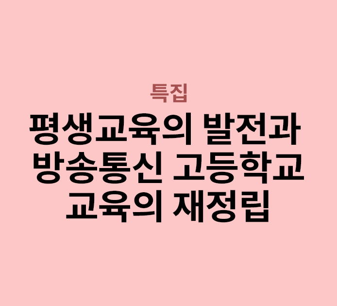 특집 - 평생교육의 발전과 방송통신 고등학교 교육의 재정립
