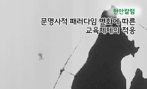 현안칼럼 - 문명사적 패러다임 변화에 따른 교육체제의 적응