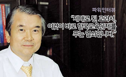 파워인터뷰 - “제대로 된 교과서, 이것이 바로 한국교육문제를 푸는 열쇠입니다.”