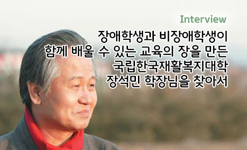 Interview - 장애학생과 비장애학생이 함께 배울 수 있는 교육의 장을 만든 국립한국재활복지대학 장석민 학장님을 찾아서