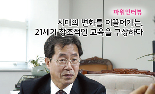 파워인터뷰 - 시대의 변화를 이끌어가는, 21세기 창조적인 교육을 구상하다