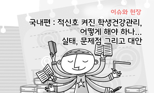이슈와 현장 - 국내편 : 적신호 켜진 학생건강관리, 어떻게 해야 하나…실태, 문제점 그리고 대안’