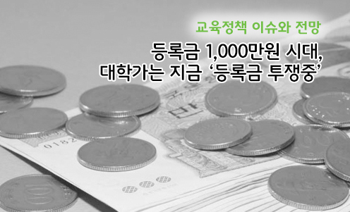 교육정책 이슈와 전망 - 등록금 1,000만원 시대, 대학가는 지금‘등록금 투쟁중’