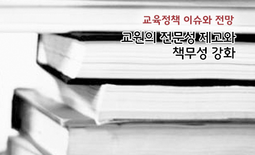 교육정책 이슈와 전망 - 교원의 전문성 제고와 책무성 강화