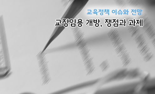 교육정책 이슈와 전망 - 교장임용 개방, 쟁점과 과제