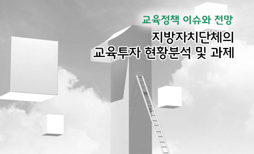 교육정책 이슈와 전망 - 지방자치단체의 교육투자 현황분석 및 과제