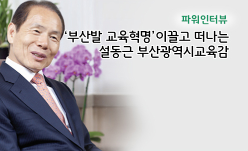 파워인터뷰 - ‘부산발 교육혁명’이끌고 떠나는 설동근 부산광역시교육감