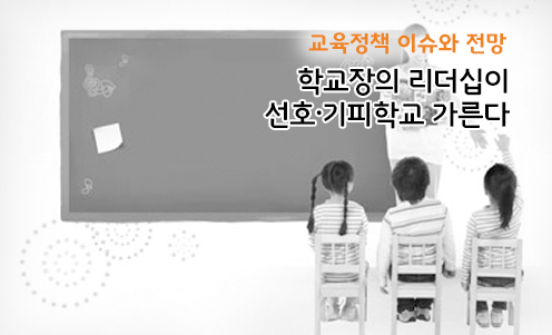 교육정책 이슈와 전망 - 학교장의 리더십이 선호·기피학교 가른다