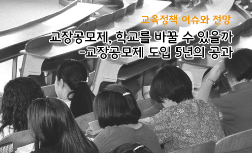 교육정책 이슈와 전망 - 교장공모제, 학교를 바꿀 수 있을까-교장공모제 도입 5년의 공과