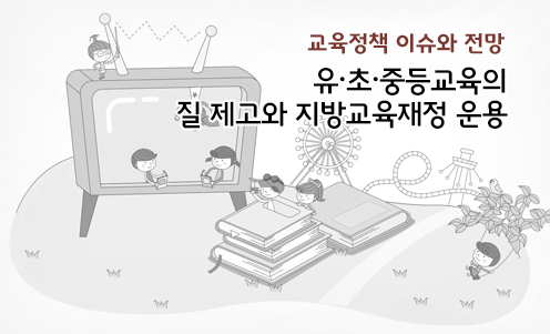 교육정책 이슈와 전망 - 유·초·중등교육의 질 제고와 지방교육재정 운용