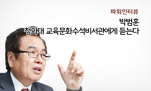 파워인터뷰 - 박범훈 청와대 교육문화수석비서관에게 듣는다