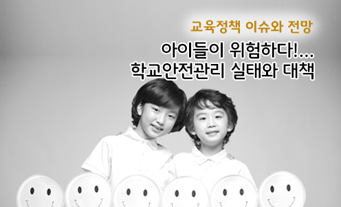 교육정책 이슈와 전망 - 아이들이 위험하다!… 학교안전관리 실태와 대책