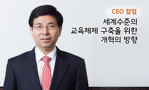 CEO 칼럼 - 세계수준의 교육체제 구축을 위한 개혁의 방향