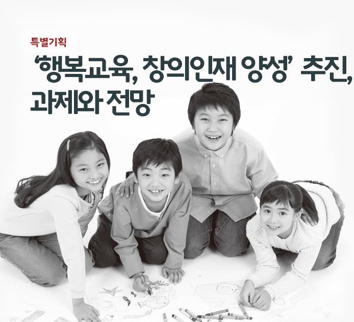 특별기획 - ‘행복교육, 창의인재 양성’ 추진, 과제와 전망