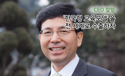 CEO 칼럼 - ‘한국형 교육모델’을 전 세계로 수출하자