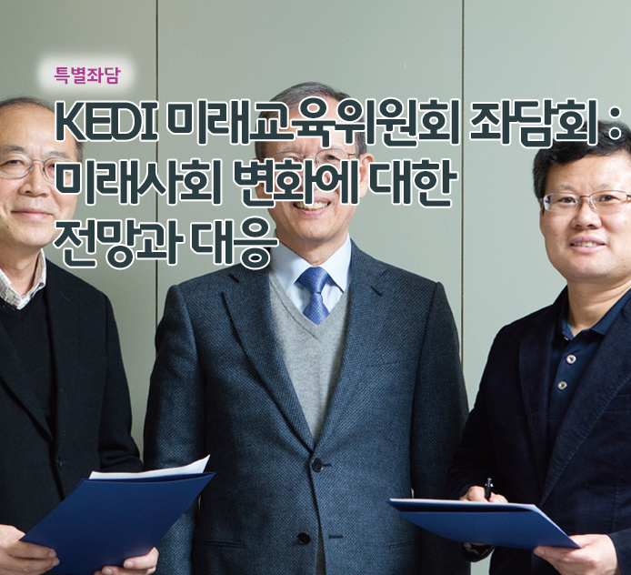 특별좌담 - KEDI 미래교육위원회 좌담회 : 미래사회 변화에 대한 전망과 대응