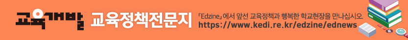 교육개발 교육정책전문지 [Edzine]에서 앞선 교육정책과 행복한 학교현장을 만나십시오.